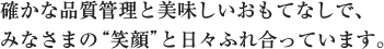 確かな品質と美味しいおもてなしで、みなさまの“笑顔”と日々ふれ合っています。