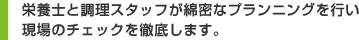 栄養士と調理スタッフが綿密なプランニングを行い、現場のチェックを徹底します。